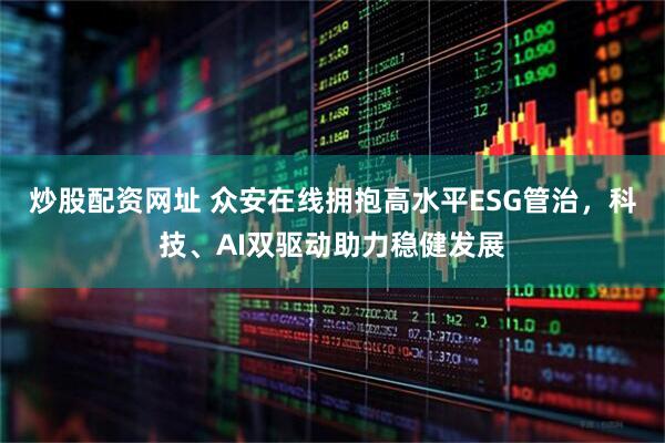 炒股配資網(wǎng)址 眾安在線擁抱高水平ESG管治，科技、AI雙驅(qū)動助力穩(wěn)健發(fā)展