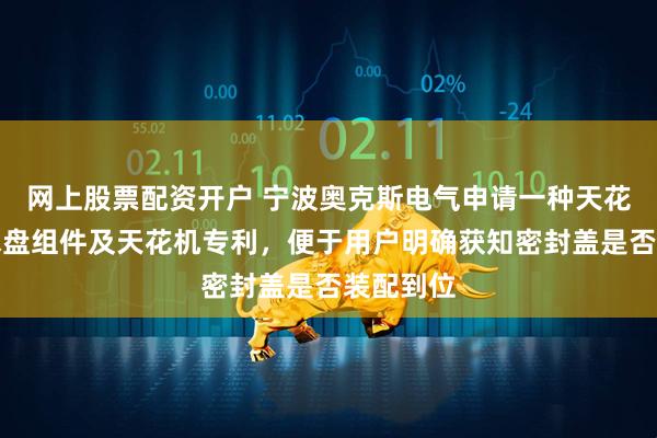 網上股票配資開戶 寧波奧克斯電氣申請一種天花機的接水盤組件及天花機專利，便于用戶明確獲知密封蓋是否裝配到位