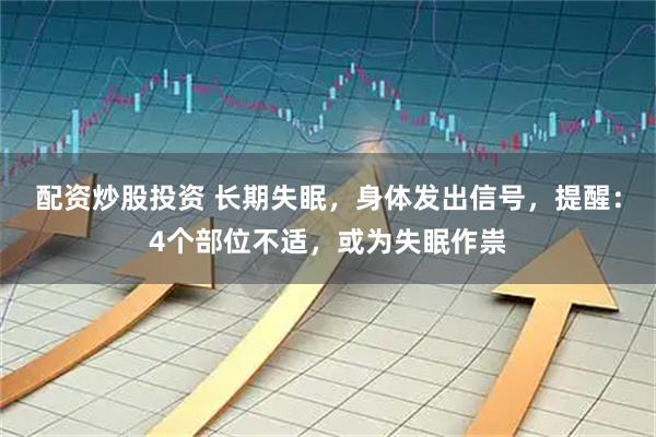 配資炒股投資 長期失眠，身體發出信號，提醒：4個部位不適，或為失眠作祟
