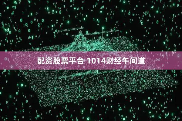 配資股票平臺 1014財經午間道